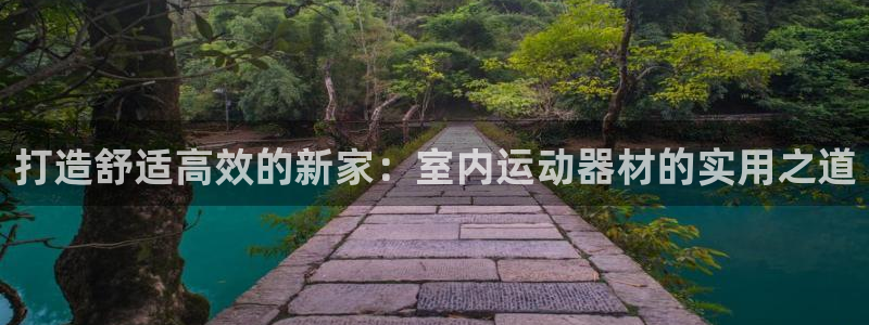 fb体育科技:打造舒适高效的新家:室内运动器材的实用之道